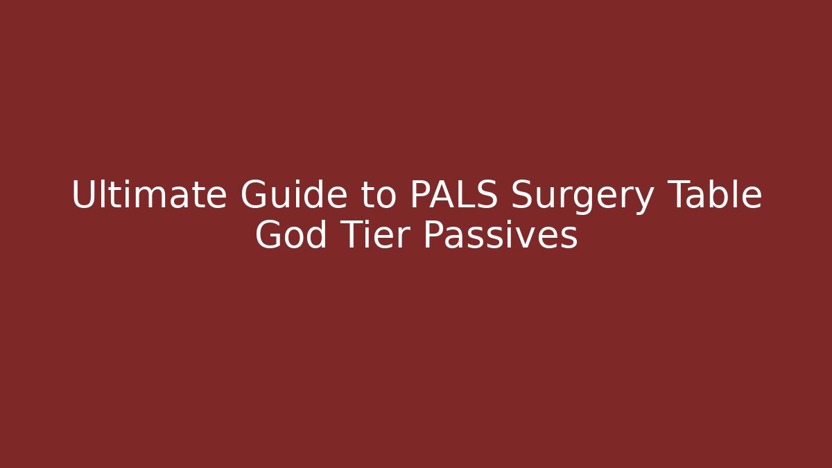 Ultimate Guide to PALS Surgery Table God Tier Passives