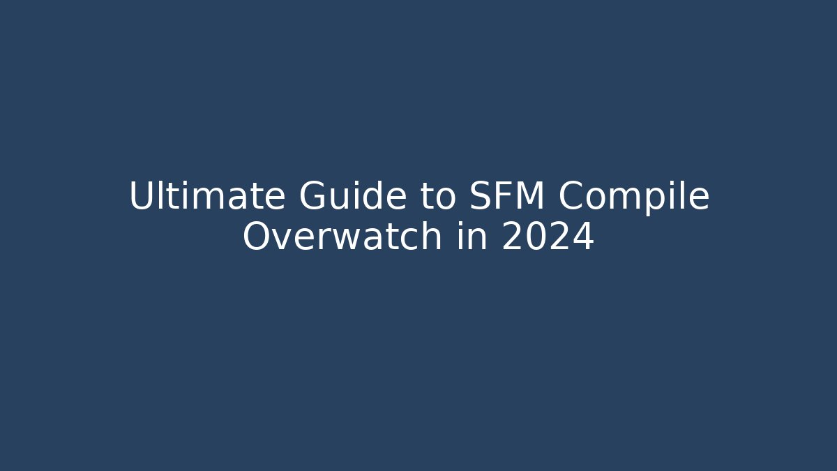 Ultimate Guide to SFM Compile Overwatch in 2024