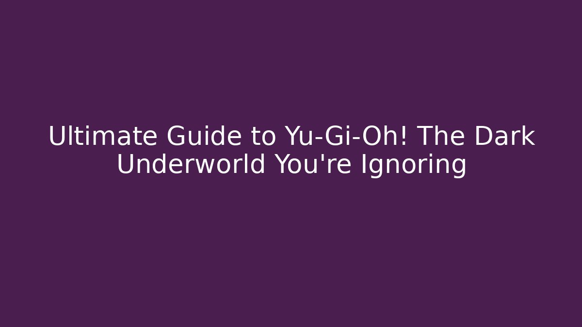 Ultimate Guide to Yu-Gi-Oh! The Dark Underworld You're Ignoring