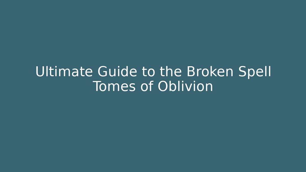 Ultimate Guide to the Broken Spell Tomes of Oblivion