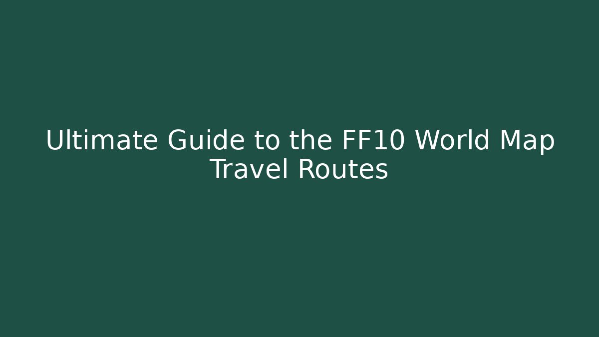 Ultimate Guide to the FF10 World Map Travel Routes