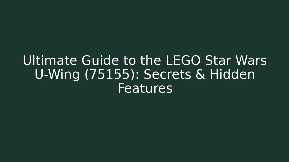 Ultimate Guide to the LEGO Star Wars U-Wing (75155): Secrets & Hidden Features