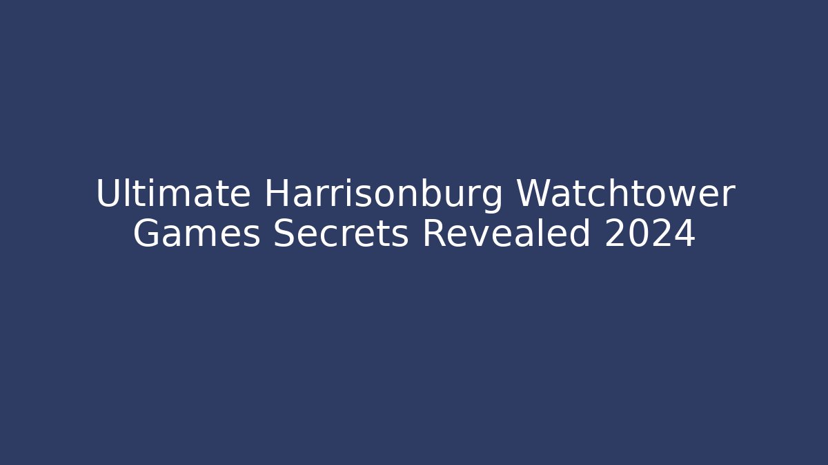 Ultimate Harrisonburg Watchtower Games Secrets Revealed 2024