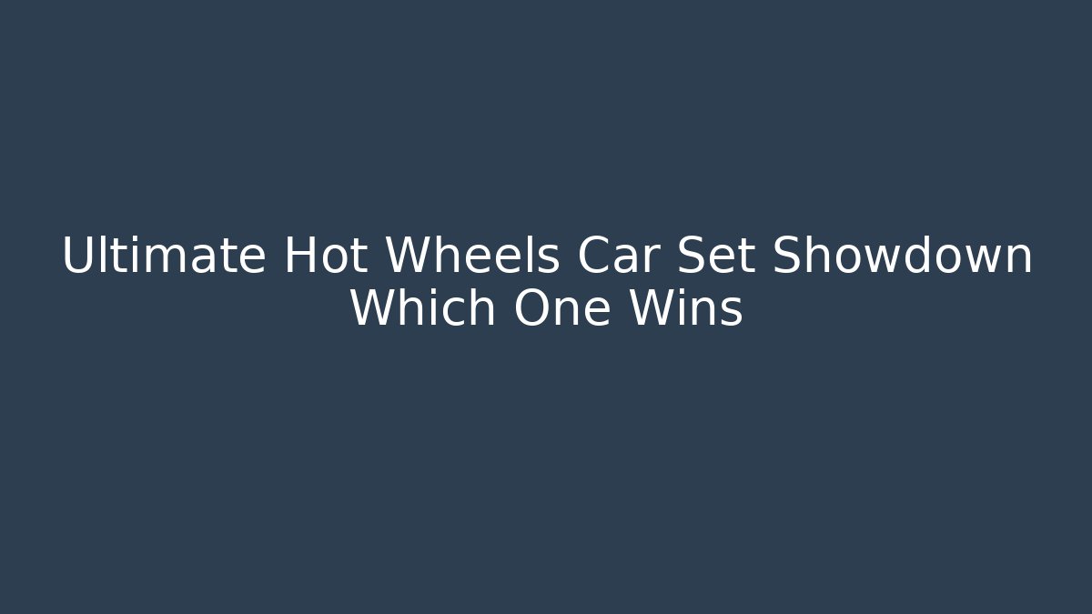 Ultimate Hot Wheels Car Set Showdown Which One Wins