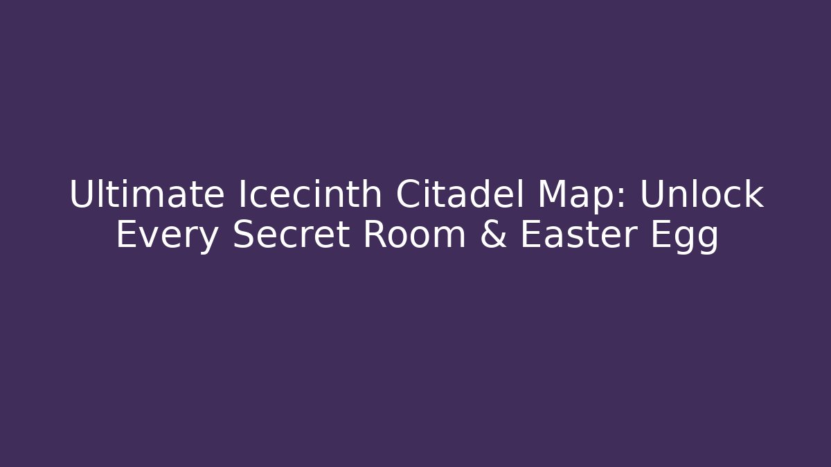 Ultimate Icecinth Citadel Map: Unlock Every Secret Room & Easter Egg