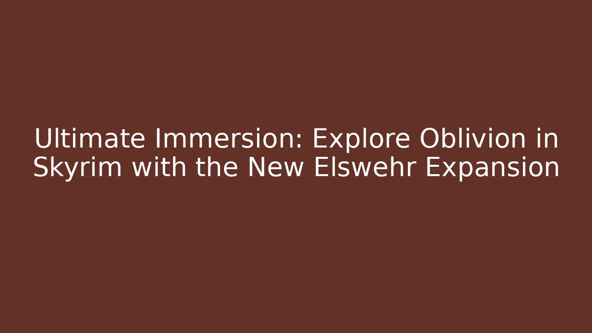 Ultimate Immersion: Explore Oblivion in Skyrim with the New Elswehr Expansion - Critter Realm
