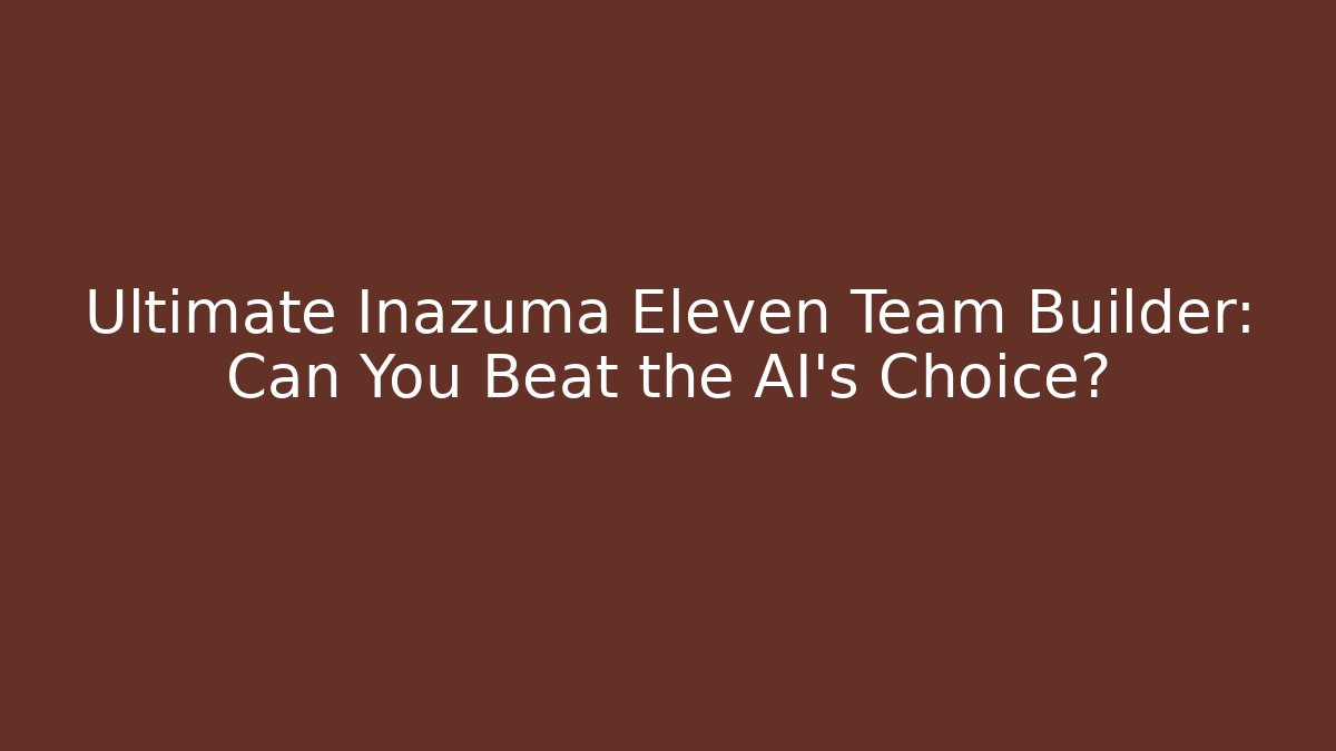 Ultimate Inazuma Eleven Team Builder: Can You Beat the AI's Choice? - Critter Realm