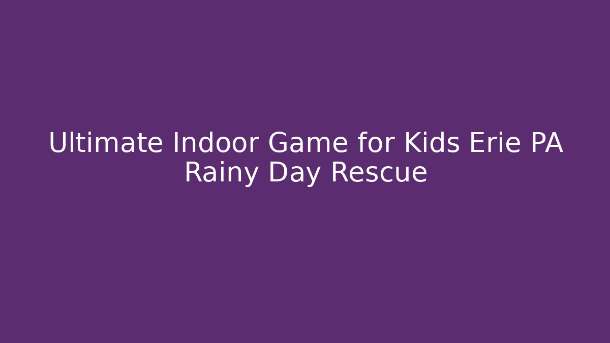 Ultimate Indoor Game for Kids Erie PA Rainy Day Rescue