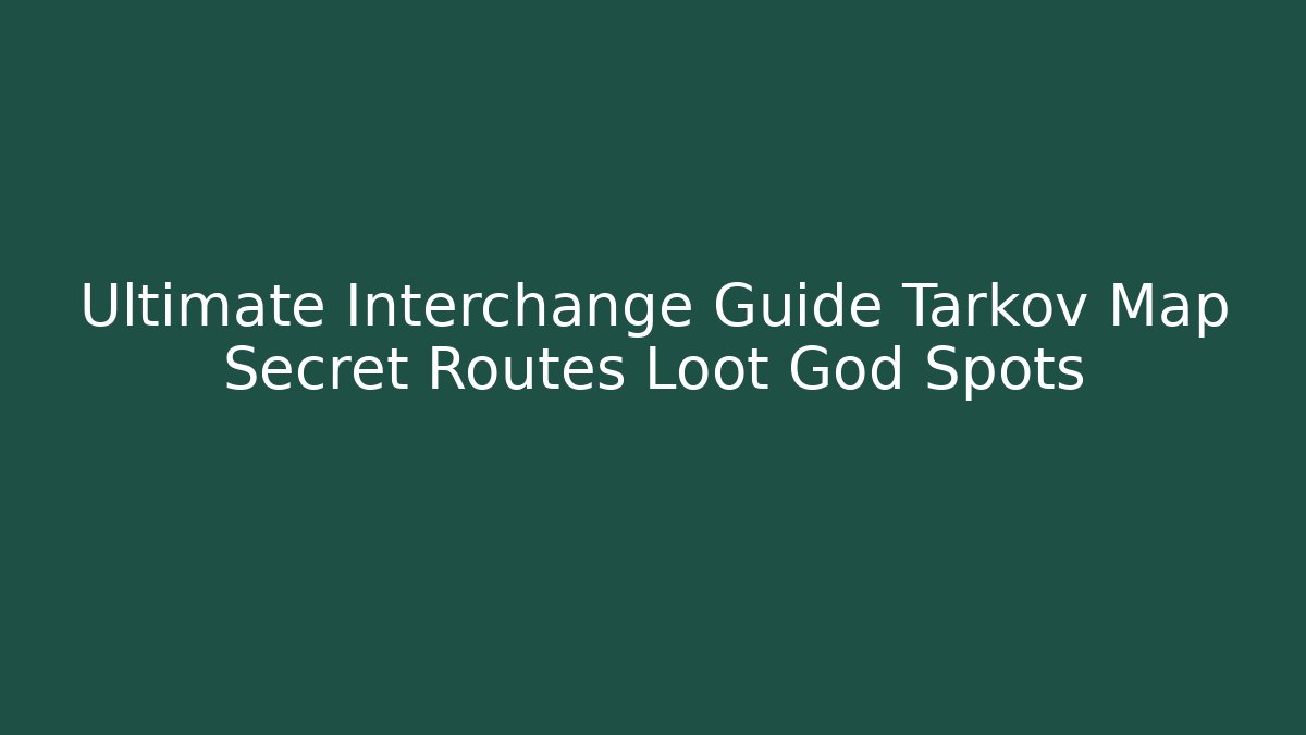 Ultimate Interchange Guide Tarkov Map Secret Routes Loot God Spots
