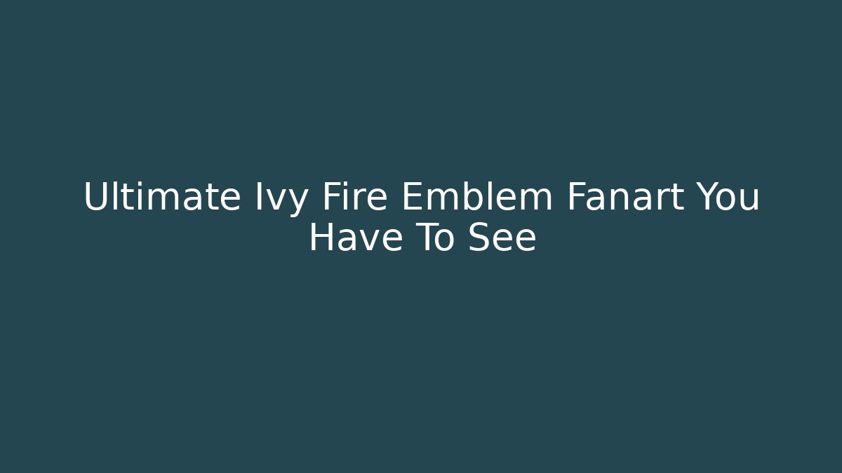 Ultimate Ivy Fire Emblem Fanart You Have To See