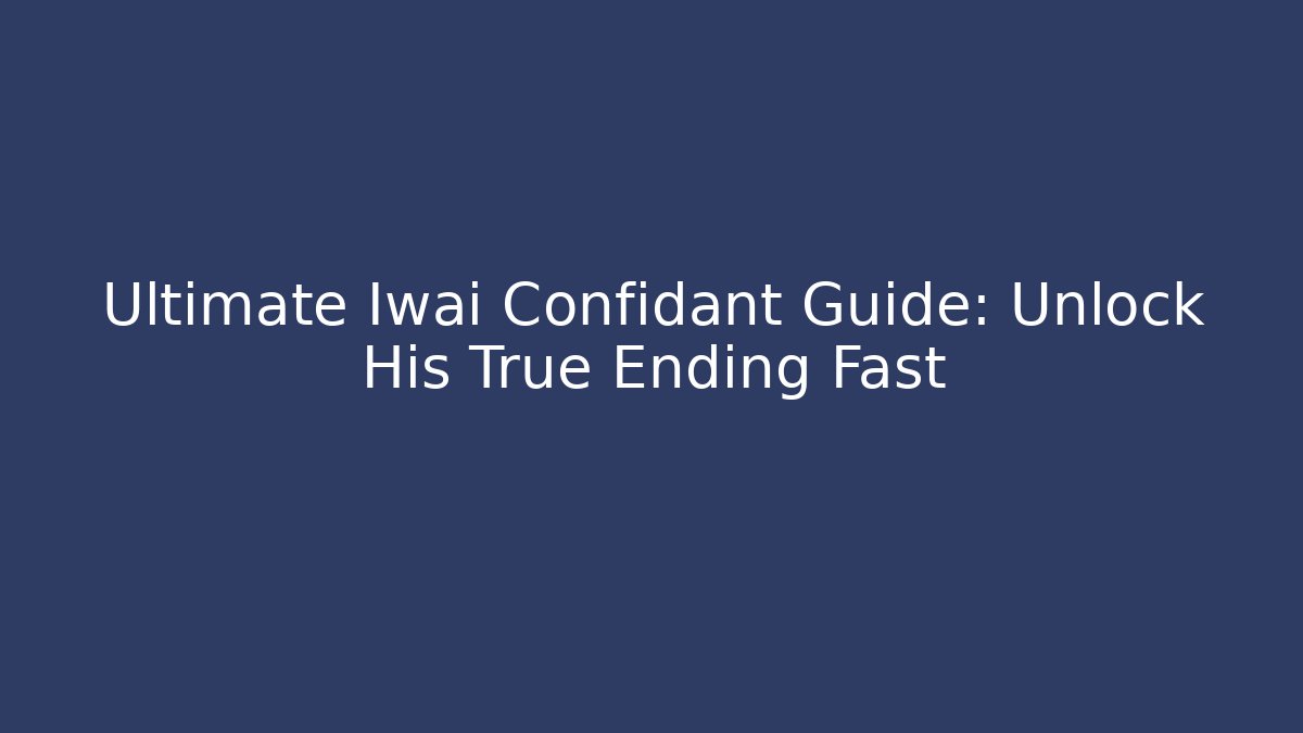 Ultimate Iwai Confidant Guide: Unlock His True Ending Fast