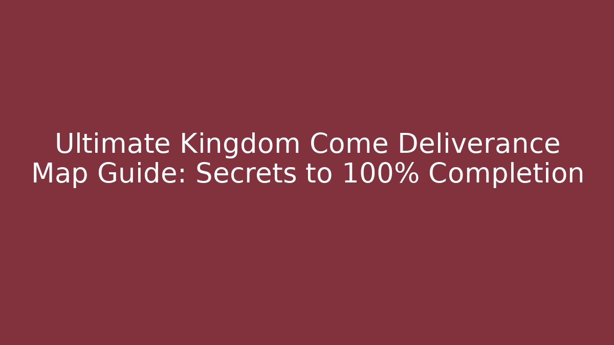 Ultimate Kingdom Come Deliverance Map Guide: Secrets to 100% Completion