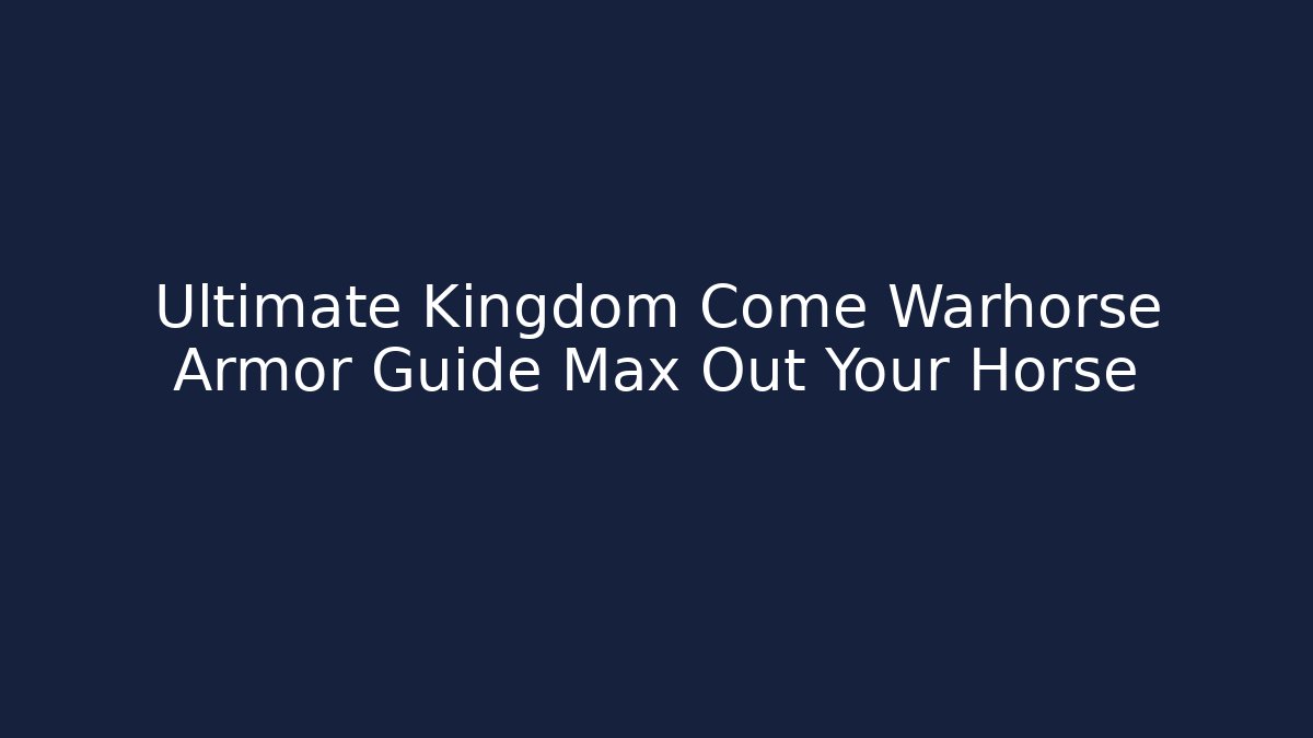 Ultimate Kingdom Come Warhorse Armor Guide Max Out Your Horse