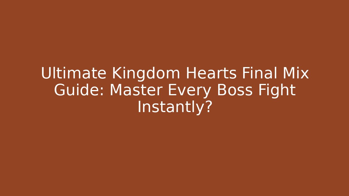 Ultimate Kingdom Hearts Final Mix Guide: Master Every Boss Fight Instantly?