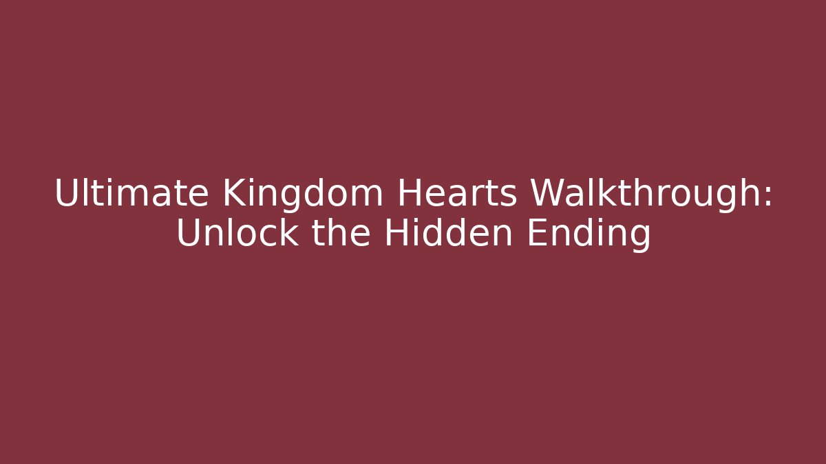 Ultimate Kingdom Hearts Walkthrough: Unlock the Hidden Ending