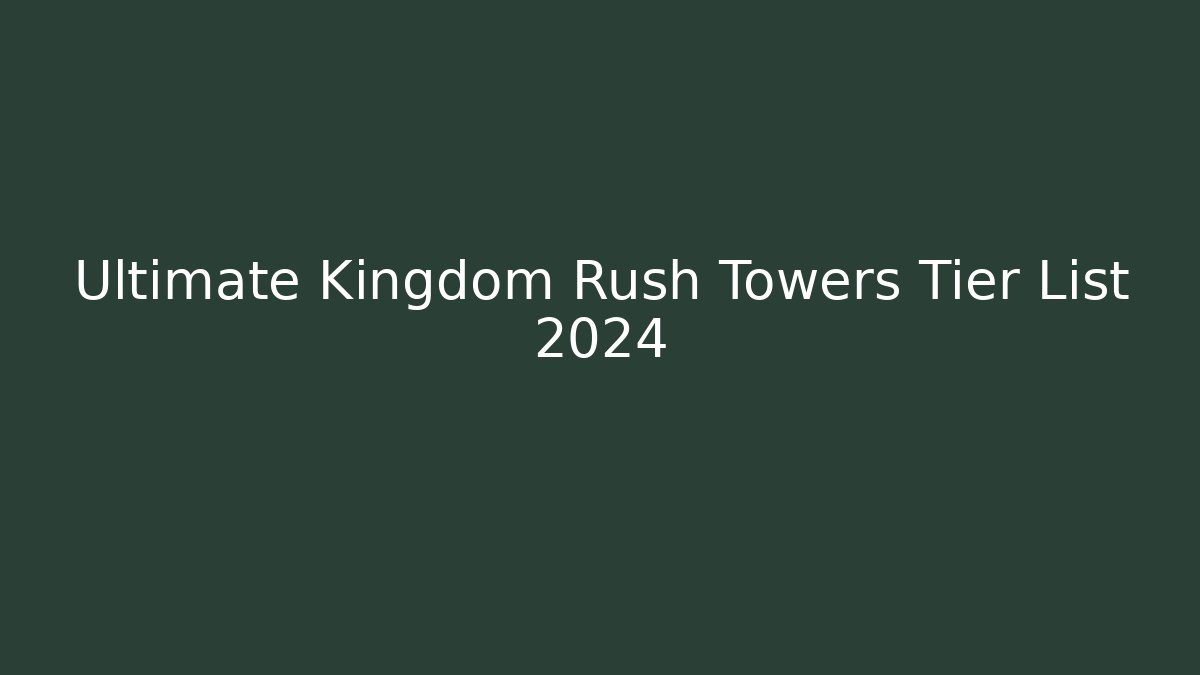 Ultimate Kingdom Rush Towers Tier List 2024