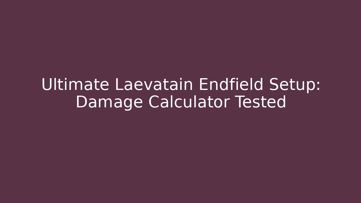 Ultimate Laevatain Endfield Setup: Damage Calculator Tested