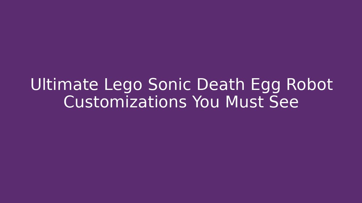 Ultimate Lego Sonic Death Egg Robot Customizations You Must See - Critter Realm