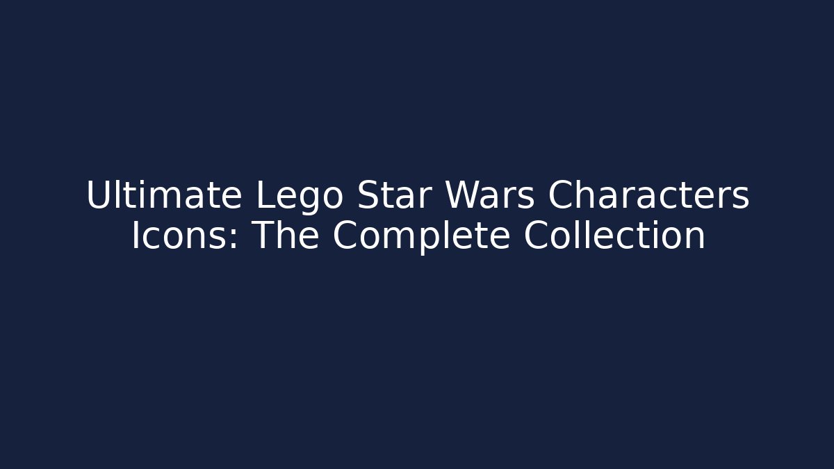Ultimate Lego Star Wars Characters Icons: The Complete Collection