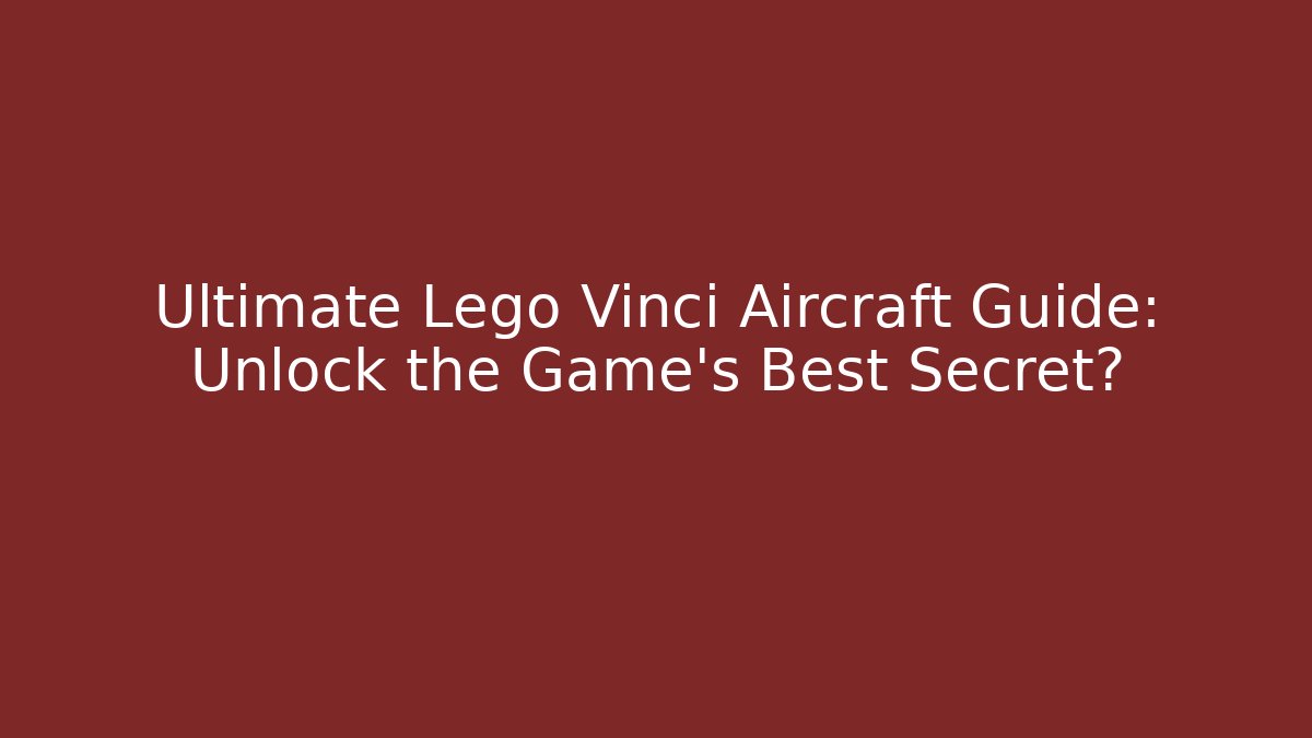 Ultimate Lego Vinci Aircraft Guide: Unlock the Game's Best Secret?
