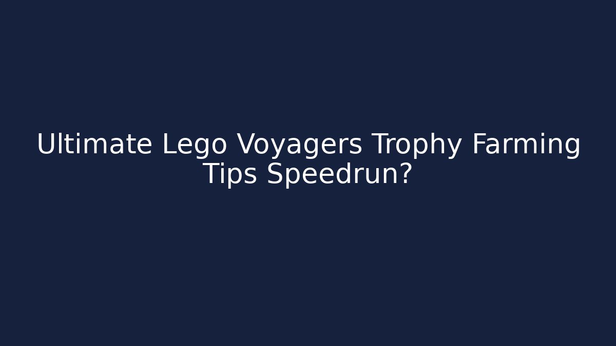 Ultimate Lego Voyagers Trophy Farming Tips Speedrun?