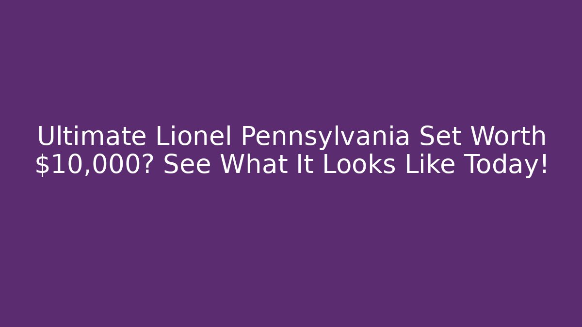 Ultimate Lionel Pennsylvania Set Worth $10,000? See What It Looks Like Today! - Critter Realm