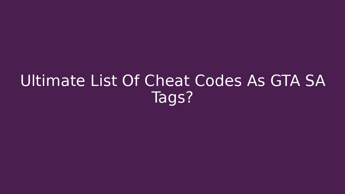 Ultimate List Of Cheat Codes As GTA SA Tags?