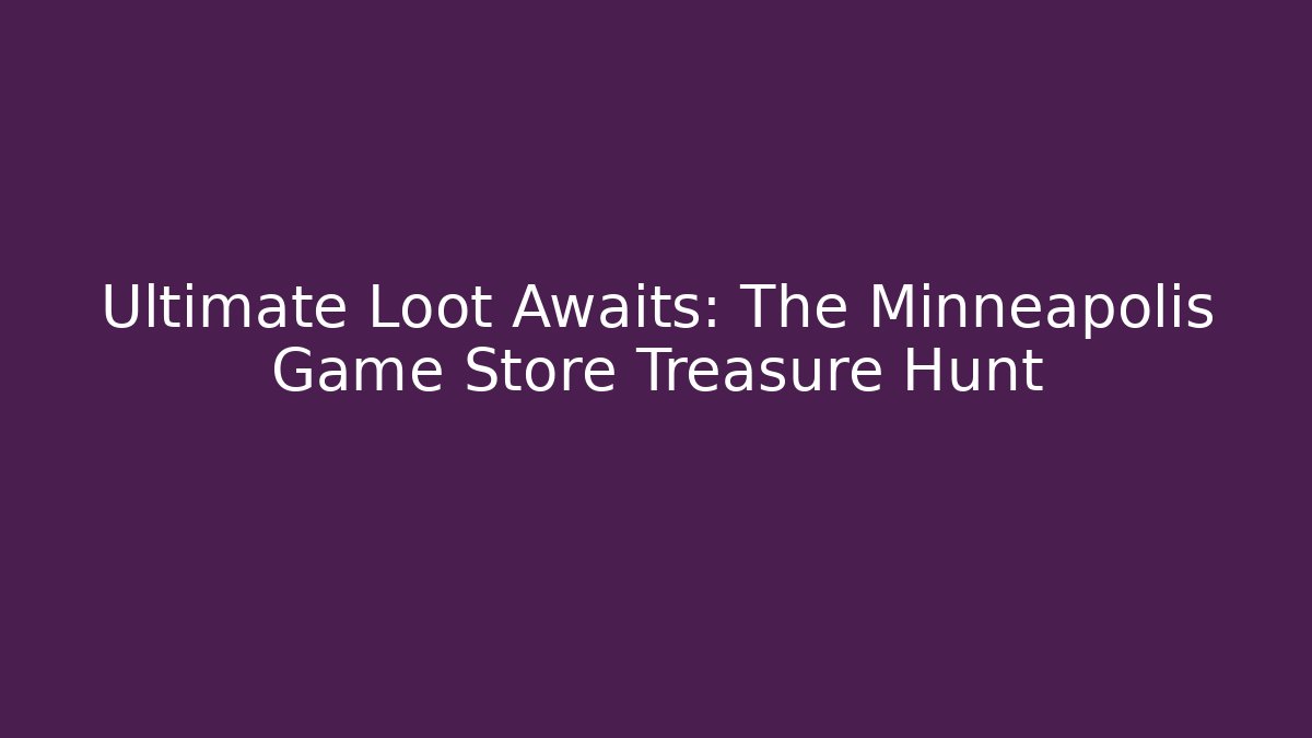 Ultimate Loot Awaits: The Minneapolis Game Store Treasure Hunt