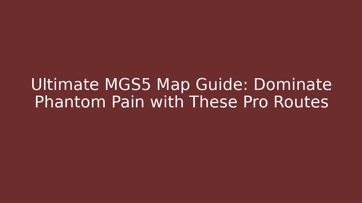 Ultimate MGS5 Map Guide: Dominate Phantom Pain with These Pro Routes