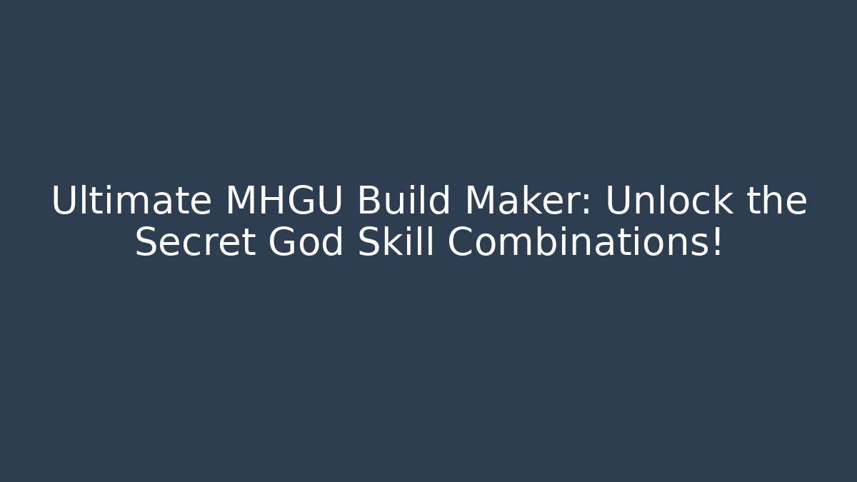 Ultimate MHGU Build Maker: Unlock the Secret God Skill Combinations!