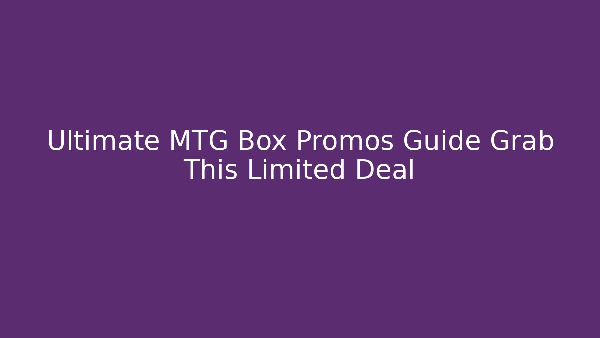 Ultimate MTG Box Promos Guide Grab This Limited Deal
