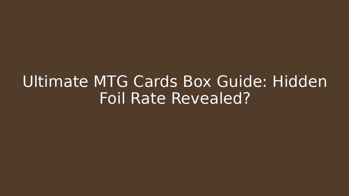 Ultimate MTG Cards Box Guide: Hidden Foil Rate Revealed?