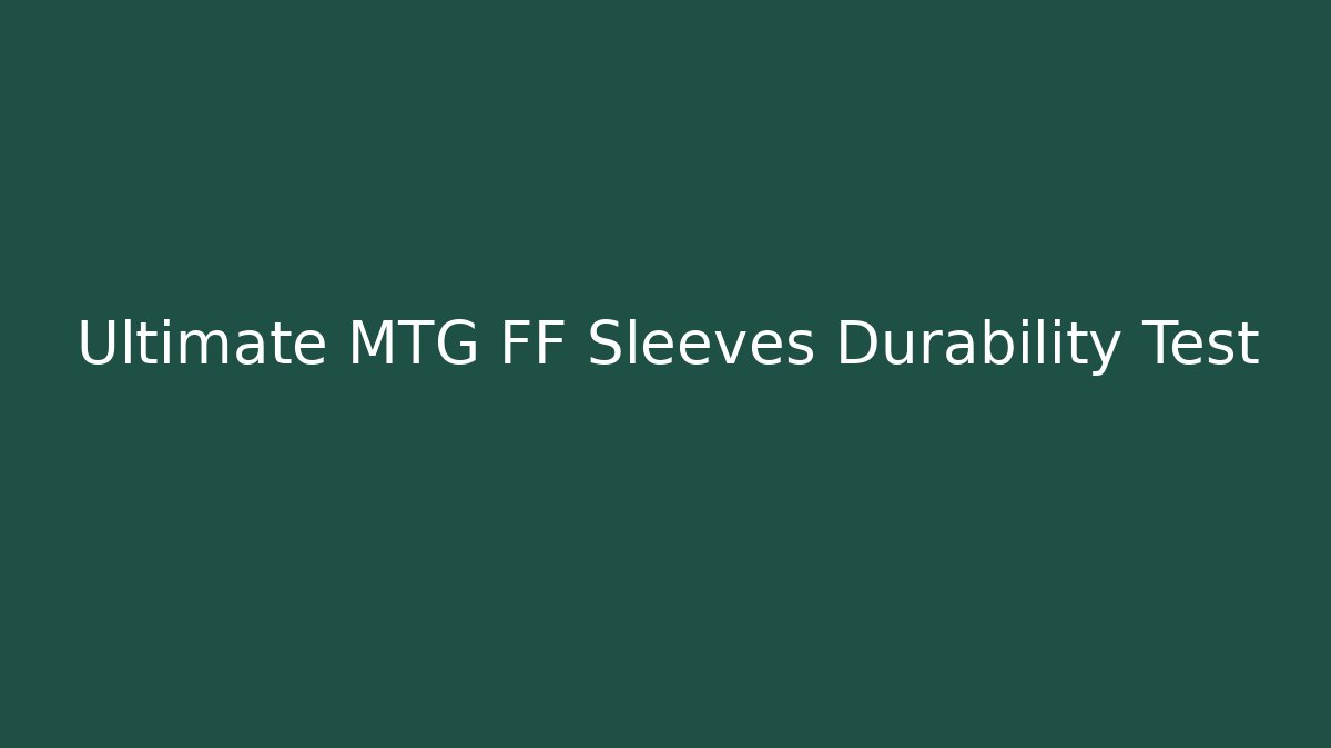 Ultimate MTG FF Sleeves Durability Test