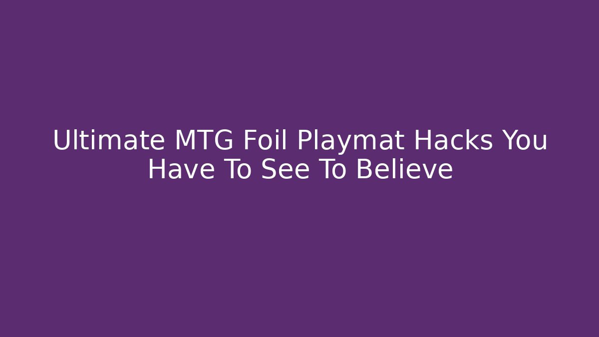 Ultimate MTG Foil Playmat Hacks You Have To See To Believe