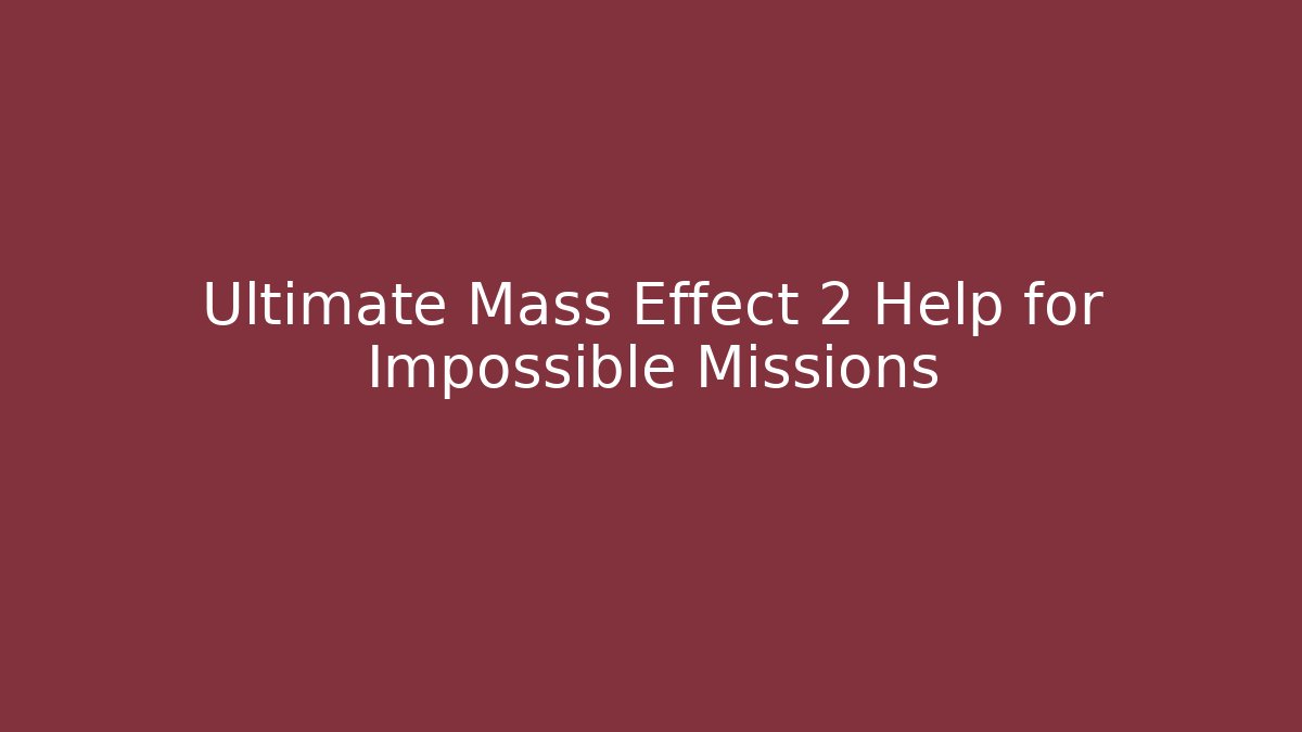 Ultimate Mass Effect 2 Help for Impossible Missions