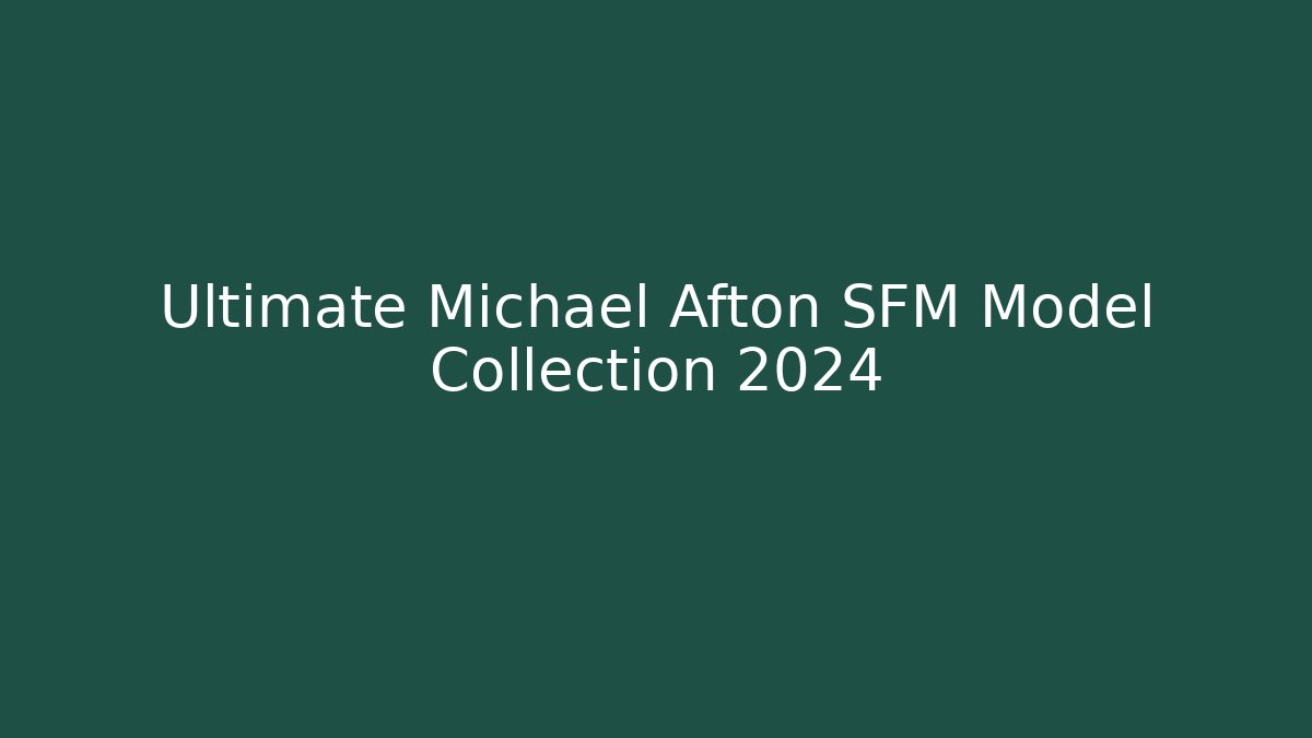 Ultimate Michael Afton SFM Model Collection 2024