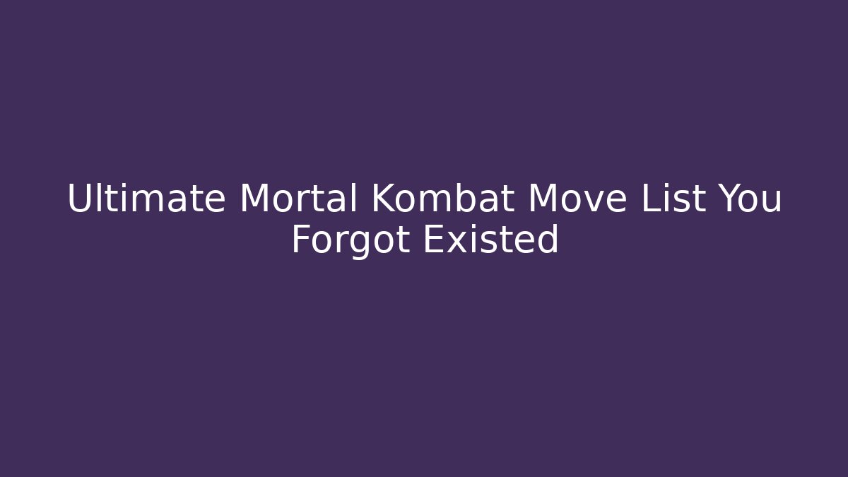 Ultimate Mortal Kombat Move List You Forgot Existed