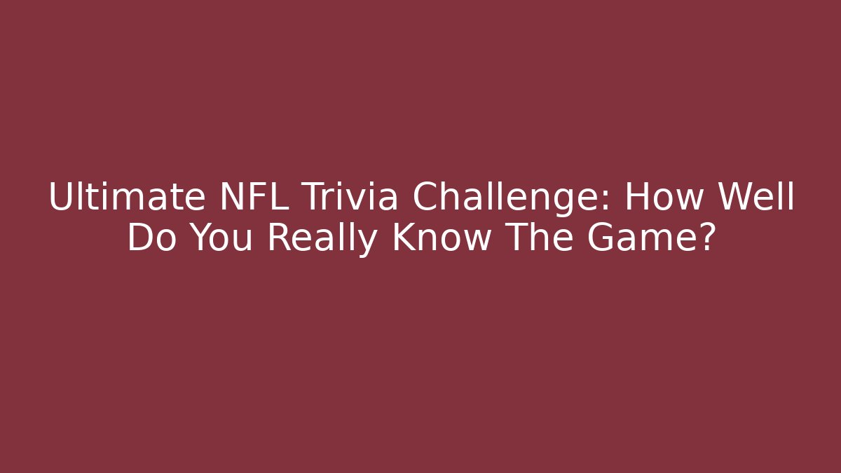 Ultimate NFL Trivia Challenge: How Well Do You Really Know The Game?
