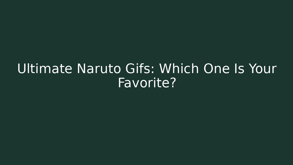 Ultimate Naruto Gifs: Which One Is Your Favorite?