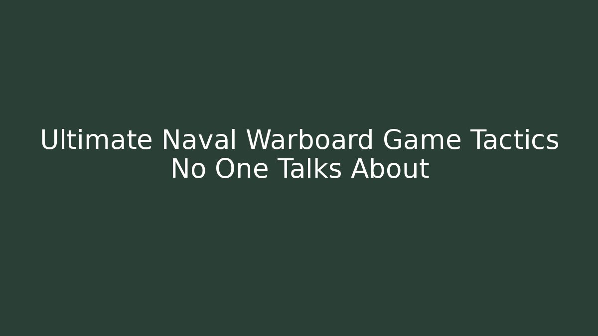 Ultimate Naval Warboard Game Tactics No One Talks About