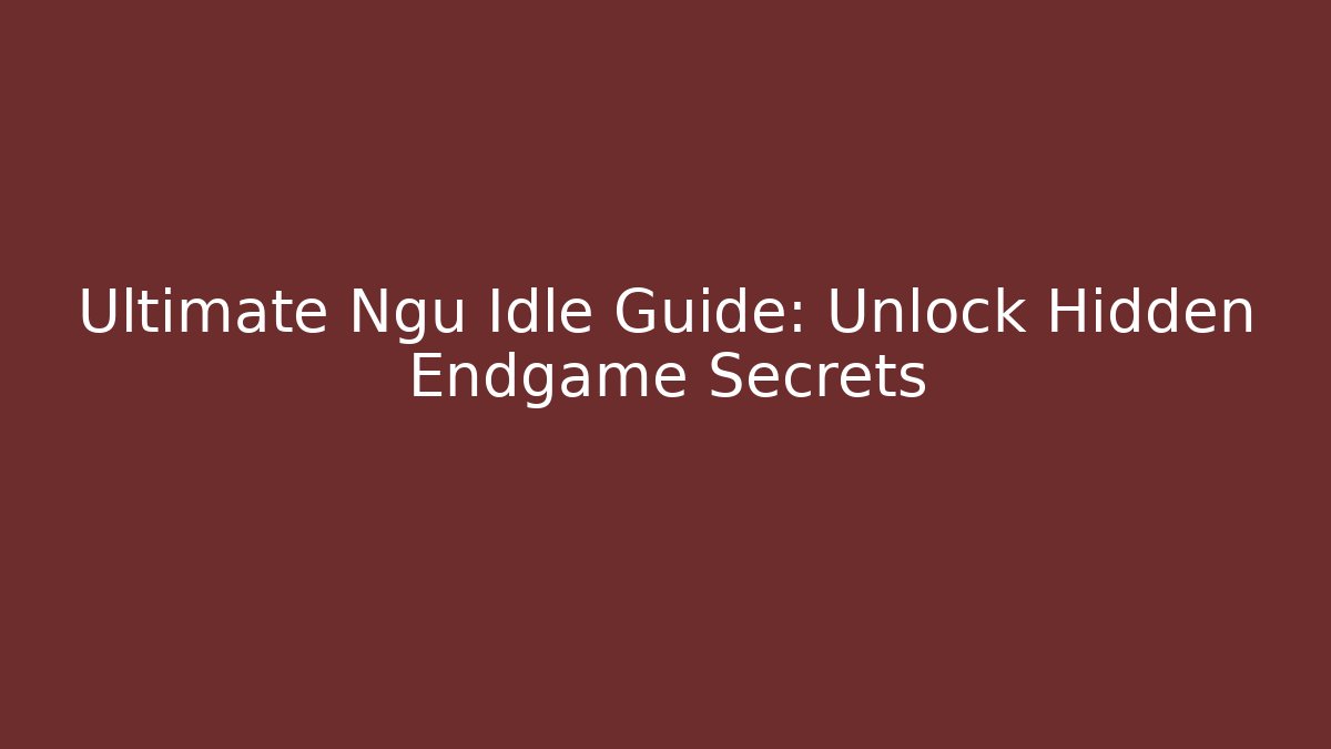 Ultimate Ngu Idle Guide: Unlock Hidden Endgame Secrets