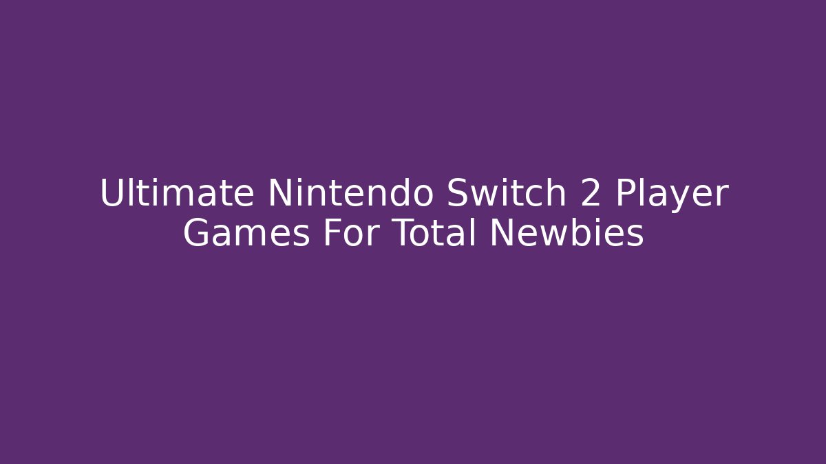 Ultimate Nintendo Switch 2 Player Games For Total Newbies