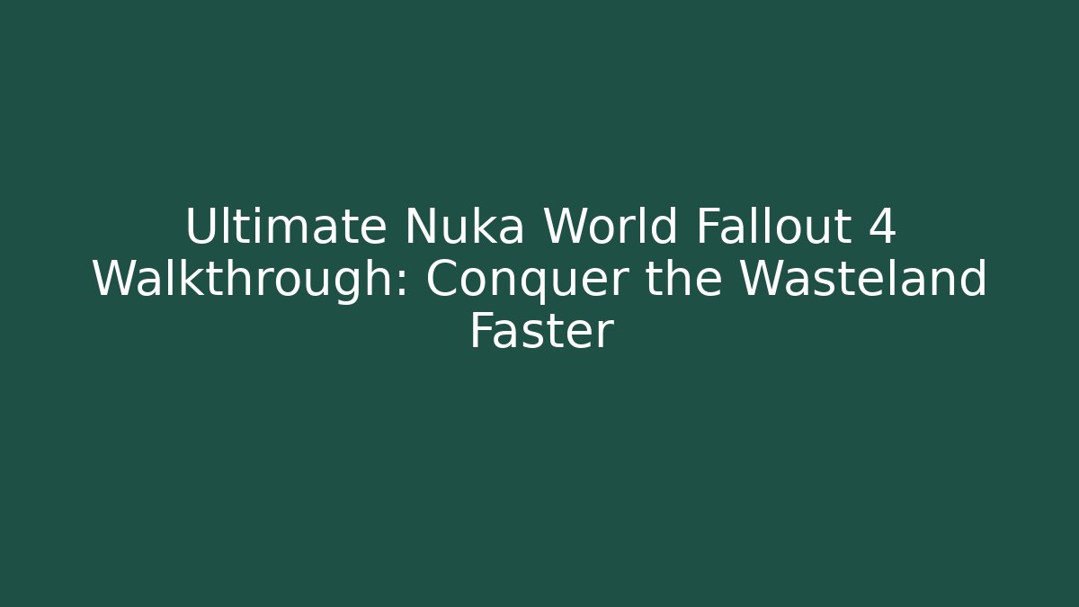 Ultimate Nuka World Fallout 4 Walkthrough: Conquer the Wasteland Faster