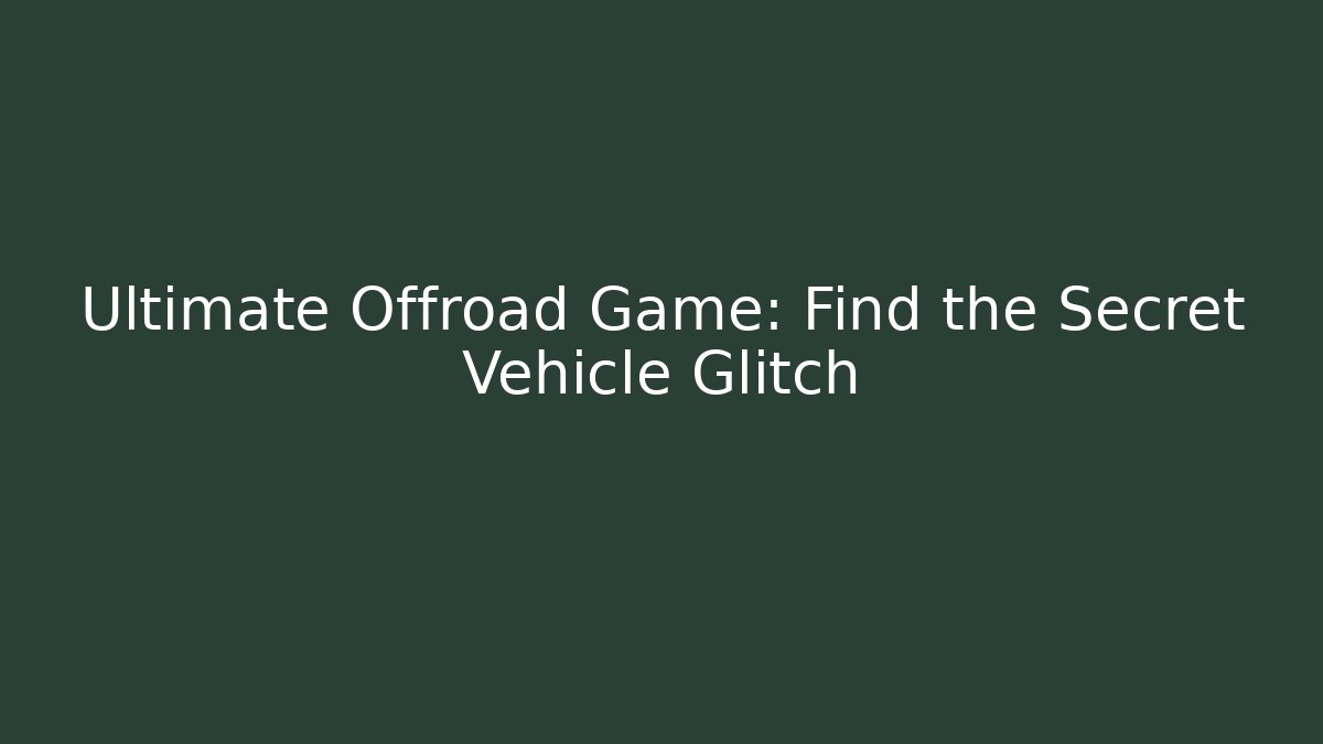 Ultimate Offroad Game: Find the Secret Vehicle Glitch