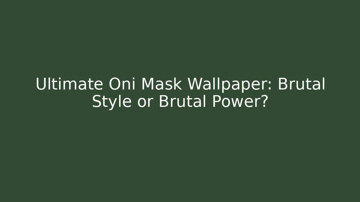 Ultimate Oni Mask Wallpaper: Brutal Style or Brutal Power?