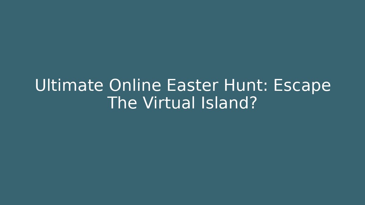 Ultimate Online Easter Hunt: Escape The Virtual Island?