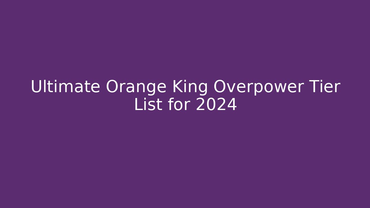 Ultimate Orange King Overpower Tier List for 2024