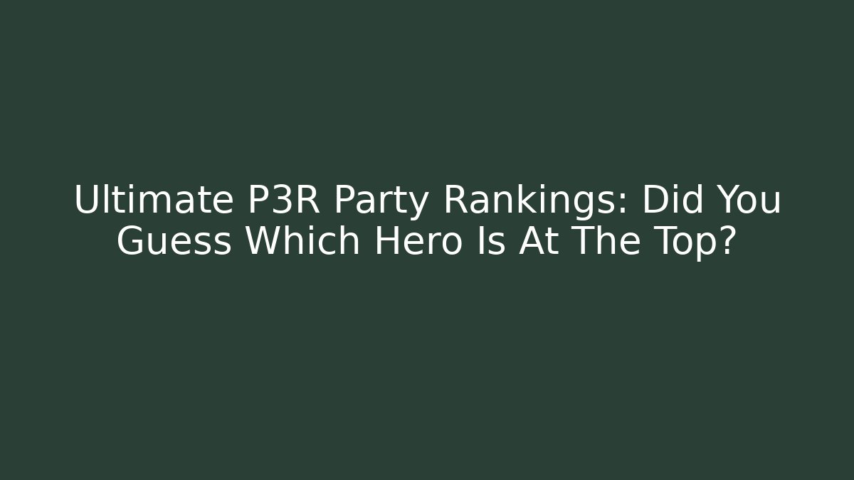 Ultimate P3R Party Rankings: Did You Guess Which Hero Is At The Top?