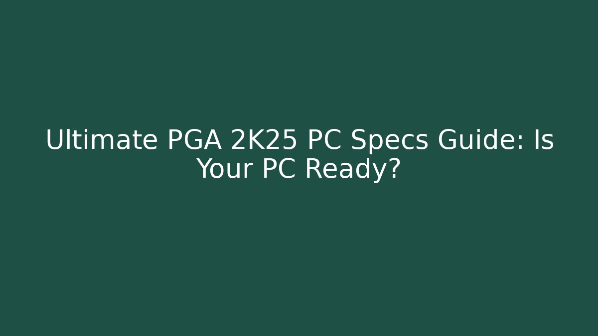 Ultimate PGA 2K25 PC Specs Guide: Is Your PC Ready?