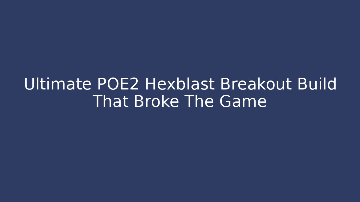 Ultimate POE2 Hexblast Breakout Build That Broke The Game